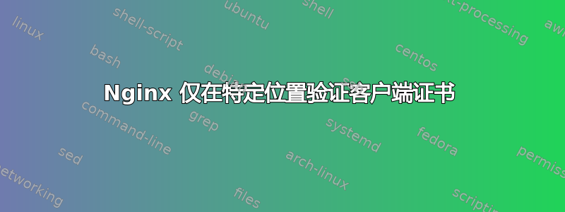 Nginx 仅在特定位置验证客户端证书