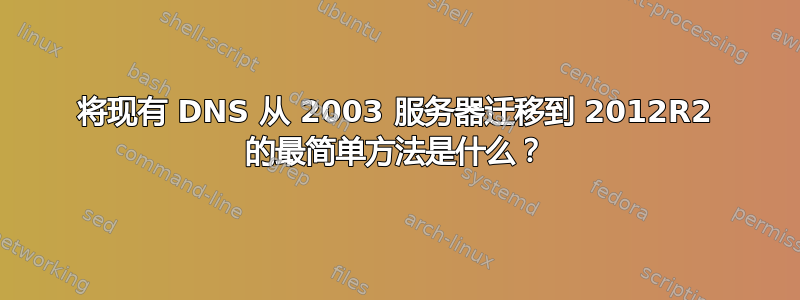 将现有 DNS 从 2003 服务器迁移到 2012R2 的最简单方法是什么？