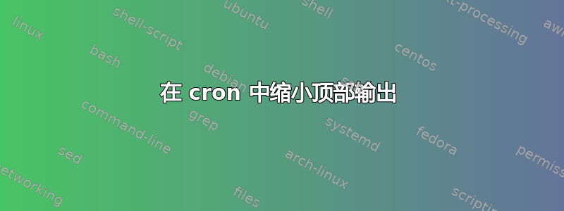 在 cron 中缩小顶部输出