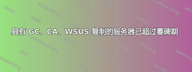 具有 GC、CA、WSUS 复制的服务器已超过墓碑期