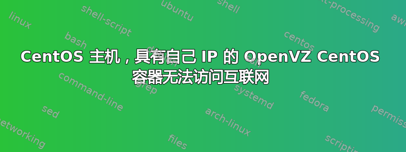 CentOS 主机，具有自己 IP 的 OpenVZ CentOS 容器无法访问互联网