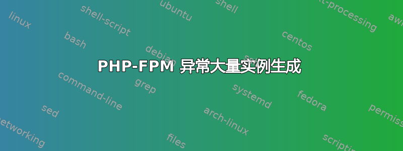 PHP-FPM 异常大量实例生成