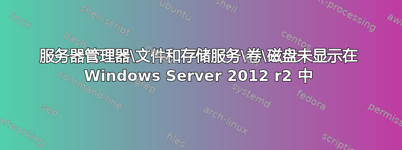 服务器管理器\文件和存储服务\卷\磁盘未显示在 Windows Server 2012 r2 中