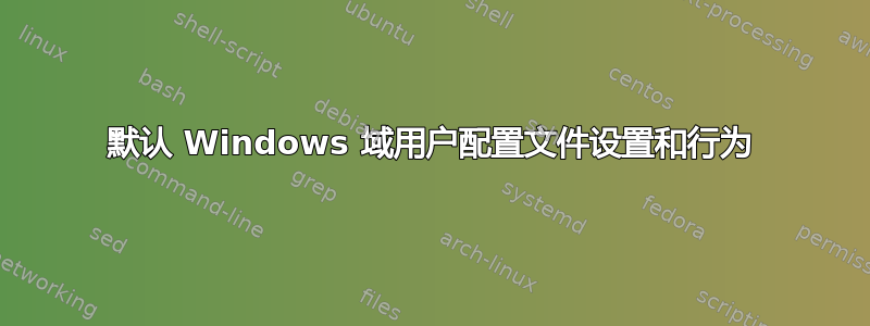 默认 Windows 域用户配置文件设置和行为