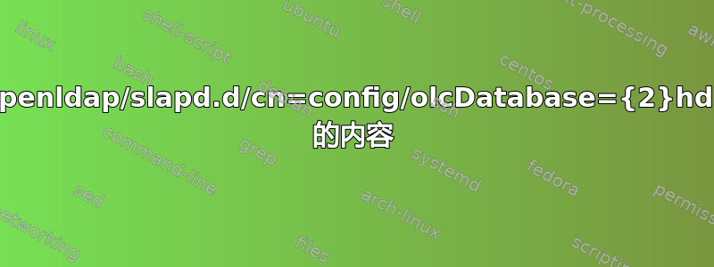 /etc/openldap/slapd.d/cn=config/olcDatabase={2}hdb.ldif 的内容