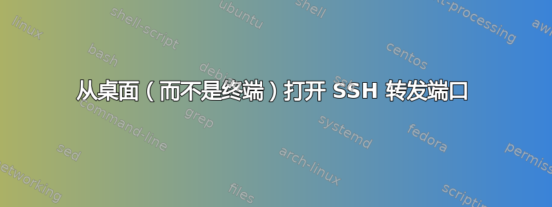 从桌面（而不是终端）打开 SSH 转发端口