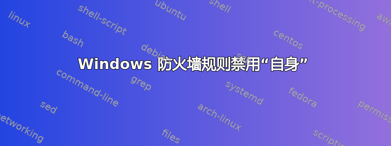 Windows 防火墙规则禁用“自身”