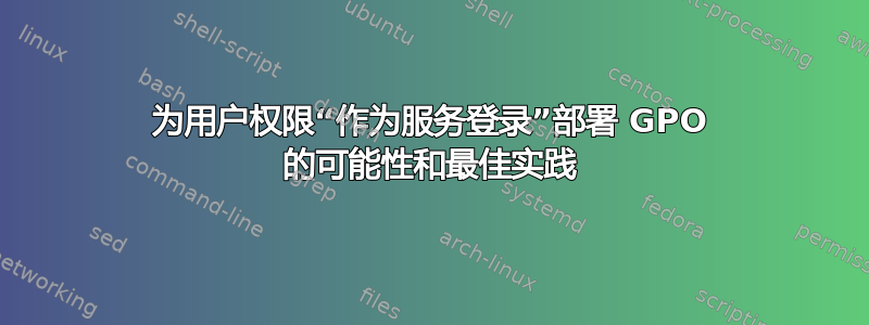 为用户权限“作为服务登录”部署 GPO 的可能性和最佳实践