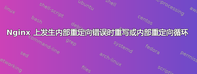 Nginx 上发生内部重定向错误时重写或内部重定向循环