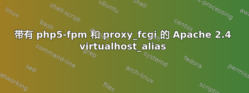 带有 php5-fpm 和 proxy_fcgi 的 Apache 2.4 virtualhost_alias