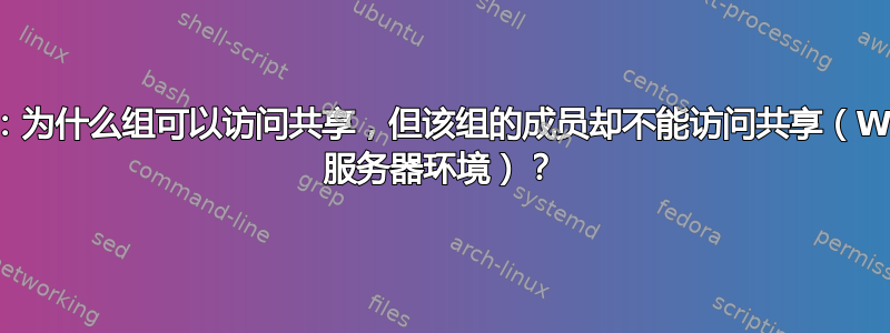 共享权限：为什么组可以访问共享，但该组的成员却不能访问共享（Windows 服务器环境）？