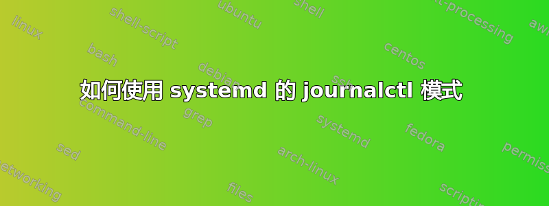 如何使用 systemd 的 journalctl 模式