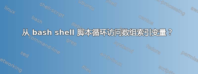 从 bash shell 脚本循环访问数组索引变量？