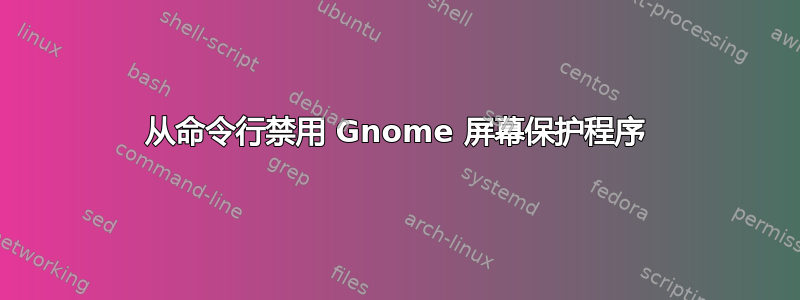 从命令行禁用 Gnome 屏幕保护程序