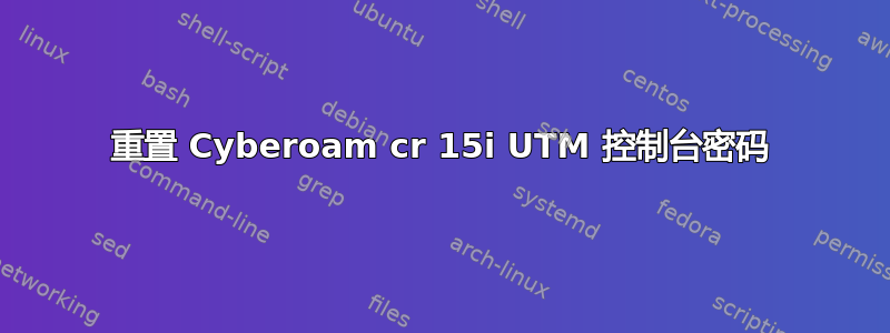 重置 Cyber​​oam cr 15i UTM 控制台密码