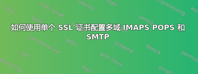 如何使用单个 SSL 证书配置多域 IMAPS POPS 和 SMTP