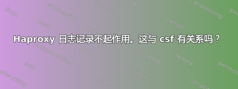 Haproxy 日志记录不起作用。这与 csf 有关系吗？