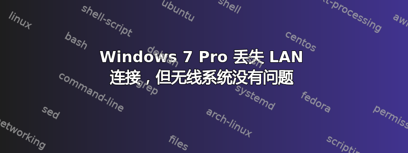 Windows 7 Pro 丢失 LAN 连接，但无线系统没有问题