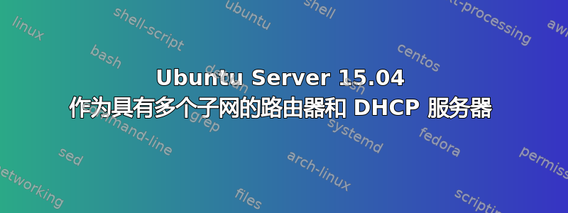 Ubuntu Server 15.04 作为具有多个子网的路由器和 DHCP 服务器