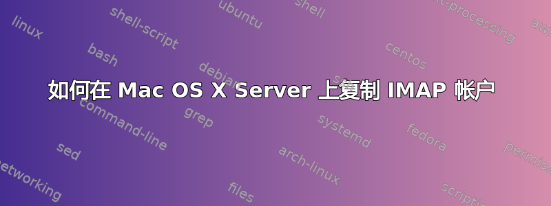 如何在 Mac OS X Server 上复制 IMAP 帐户