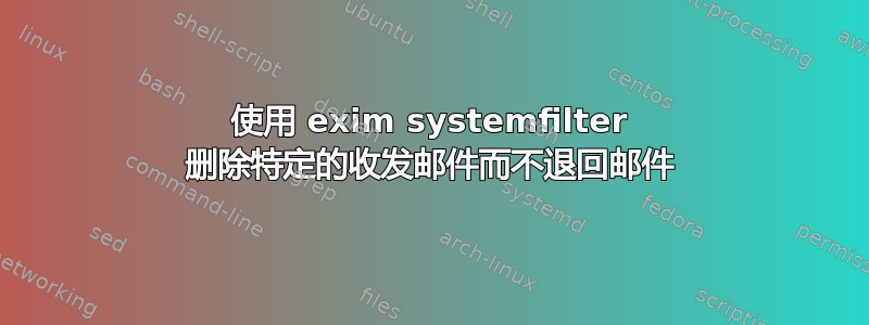 使用 exim systemfilter 删除特定的收发邮件而不退回邮件