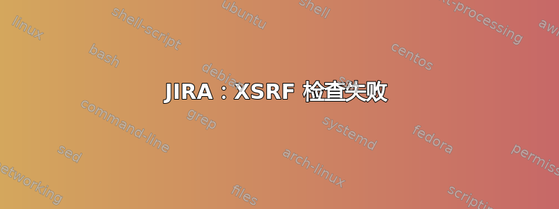 JIRA：XSRF 检查失败