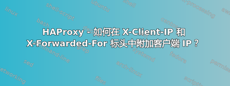 HAProxy - 如何在 X-Client-IP 和 X-Forwarded-For 标头中附加客户端 IP？