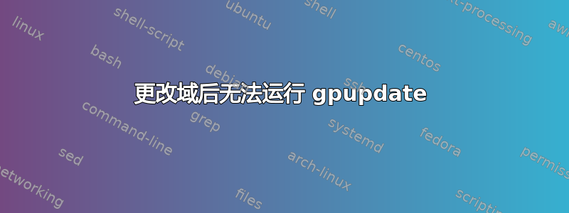 更改域后无法运行 gpupdate