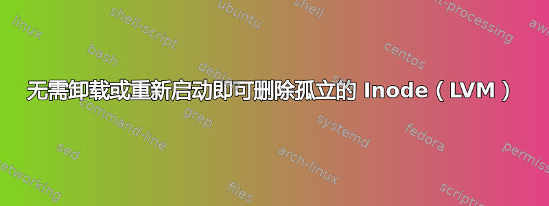 无需卸载或重新启动即可删除孤立的 Inode（LVM）