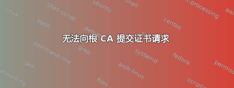 无法向根 CA 提交证书请求