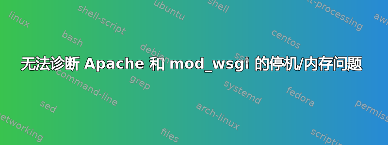 无法诊断 Apache 和 mod_wsgi 的停机/内存问题