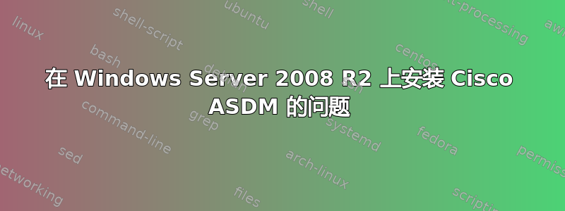 在 Windows Server 2008 R2 上安装 Cisco ASDM 的问题