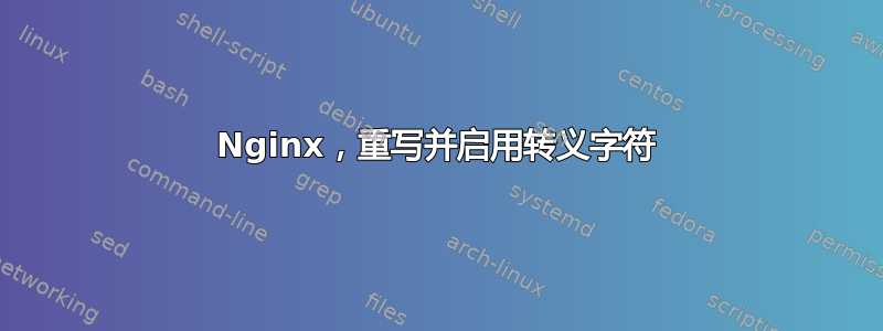 Nginx，重写并启用转义字符