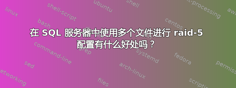 在 SQL 服务器中使用多个文件进行 raid-5 配置有什么好处吗？