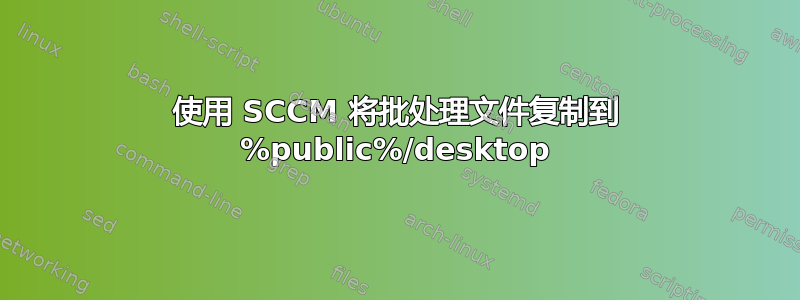 使用 SCCM 将批处理文件复制到 %public%/desktop