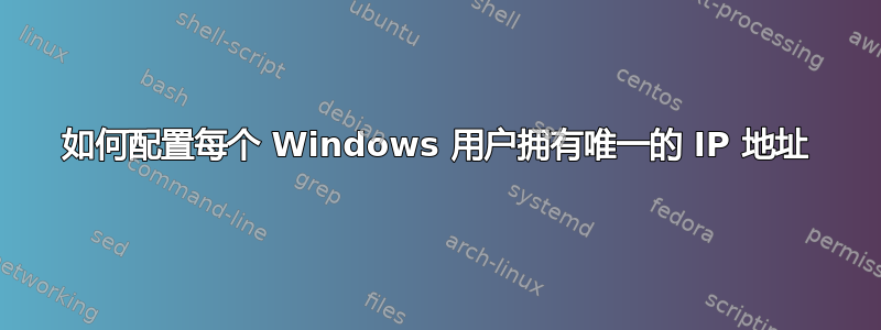 如何配置每个 Windows 用户拥有唯一的 IP 地址