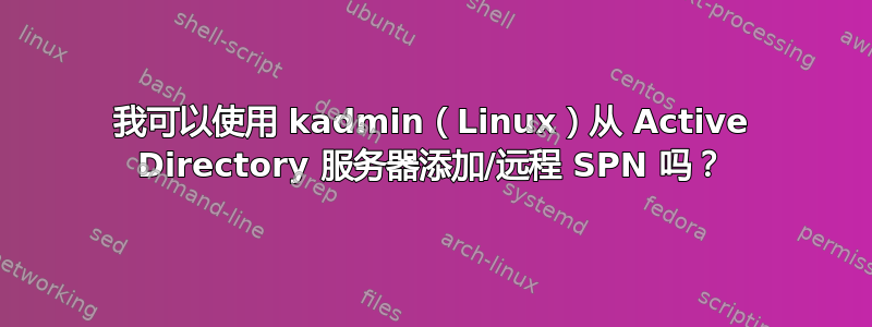 我可以使用 kadmin（Linux）从 Active Directory 服务器添加/远程 SPN 吗？