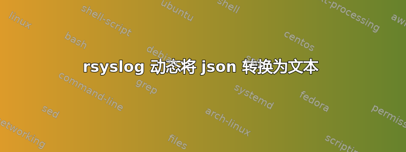 rsyslog 动态将 json 转换为文本