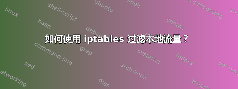 如何使用 iptables 过滤本地流量？