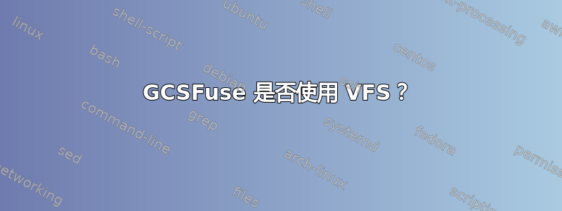 GCSFuse 是否使用 VFS？