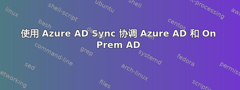 使用 Azure AD Sync 协调 Azure AD 和 On Prem AD