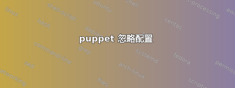 puppet 忽略配置