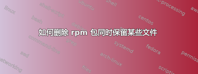 如何删除 rpm 包同时保留某些文件