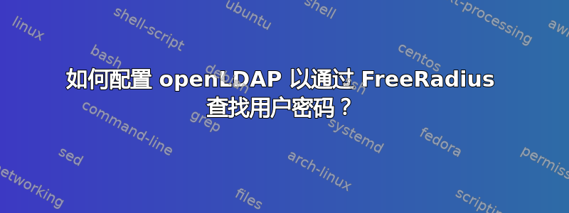 如何配置 openLDAP 以通过 FreeRadius 查找用户密码？