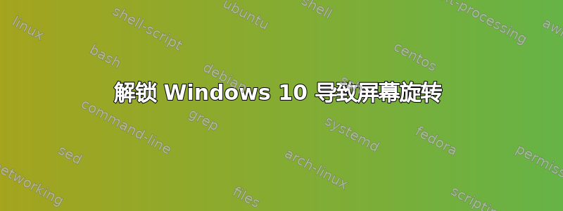 解锁 Windows 10 导致屏幕旋转