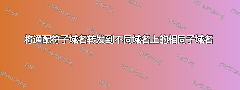 将通配符子域名转发到不同域名上的相同子域名