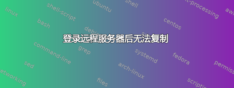 登录远程服务器后无法复制