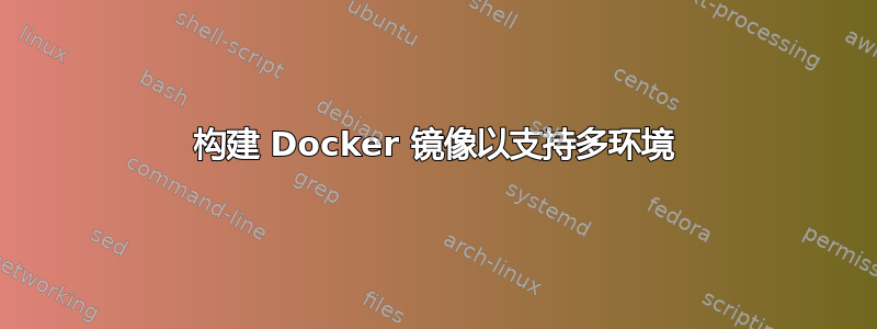 构建 Docker 镜像以支持多环境