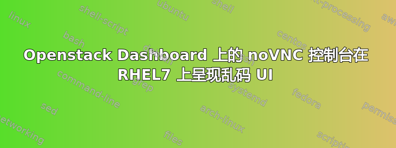 Openstack Dashboard 上的 noVNC 控制台在 RHEL7 上呈现乱码 UI