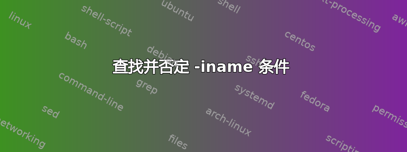 查找并否定 -iname 条件